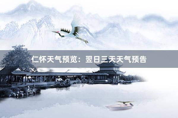 仁怀天气预览：翌日三天天气预告