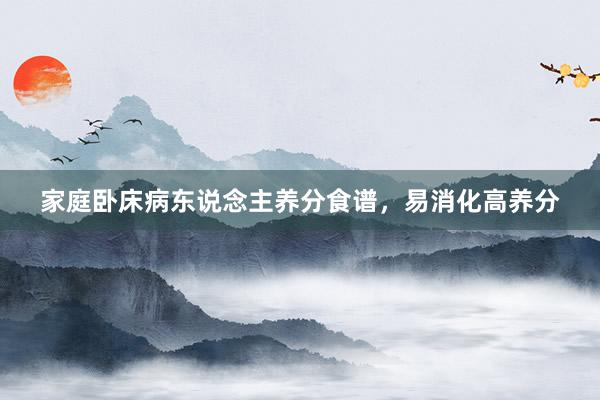 家庭卧床病东说念主养分食谱，易消化高养分