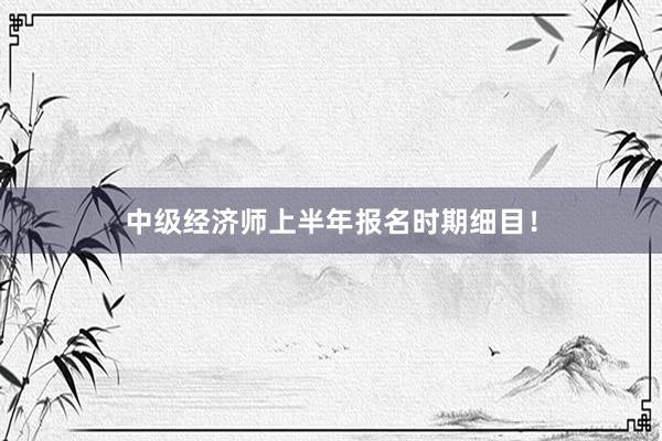 中级经济师上半年报名时期细目！