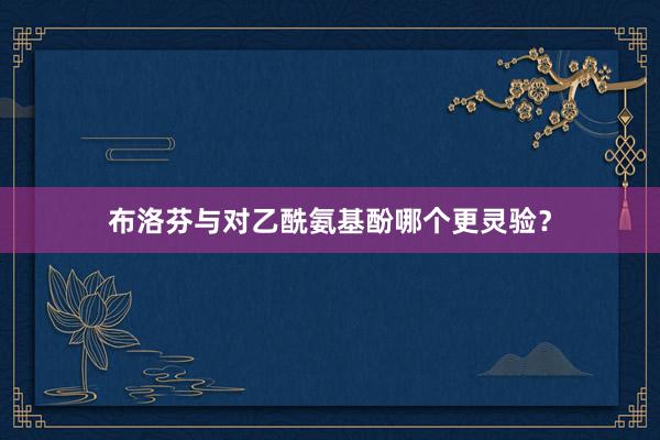 布洛芬与对乙酰氨基酚哪个更灵验？