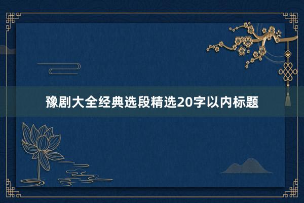 豫剧大全经典选段精选20字以内标题