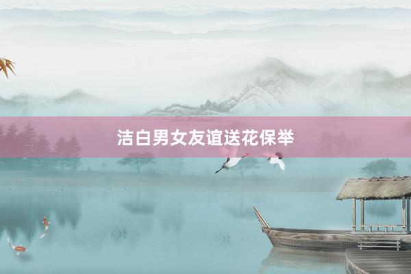 洁白男女友谊送花保举